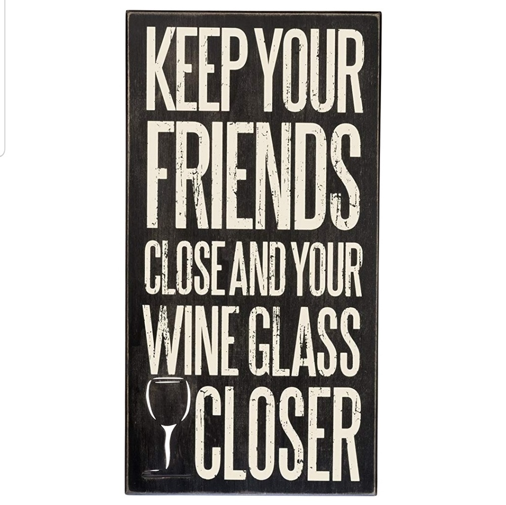 KEEP YOUR FRIENDS CLOSE & YOUR WINE GLASS CLOSER